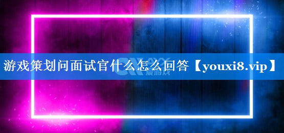 游戏策划问面试官什么怎么回答