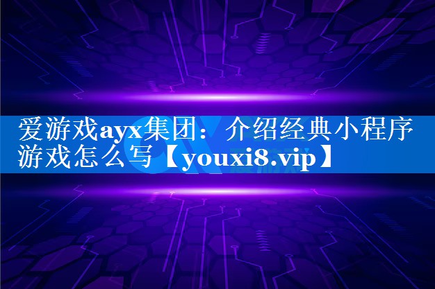 介绍经典小程序游戏怎么写 介绍经典小程序游戏怎么写
