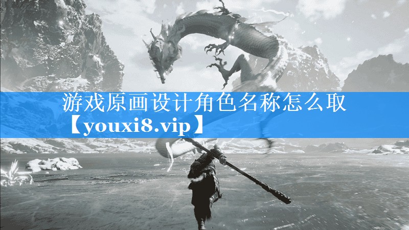 游戏原画设计角色名称怎么取 游戏原画设计角色名称怎么取