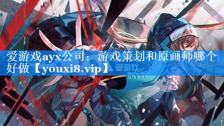 游戏策划和原画师哪个好做 游戏策划和原画师哪个好做