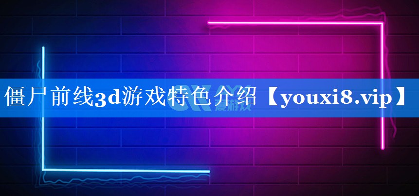 僵尸前线3d游戏特色介绍 僵尸前线3d游戏特色介绍