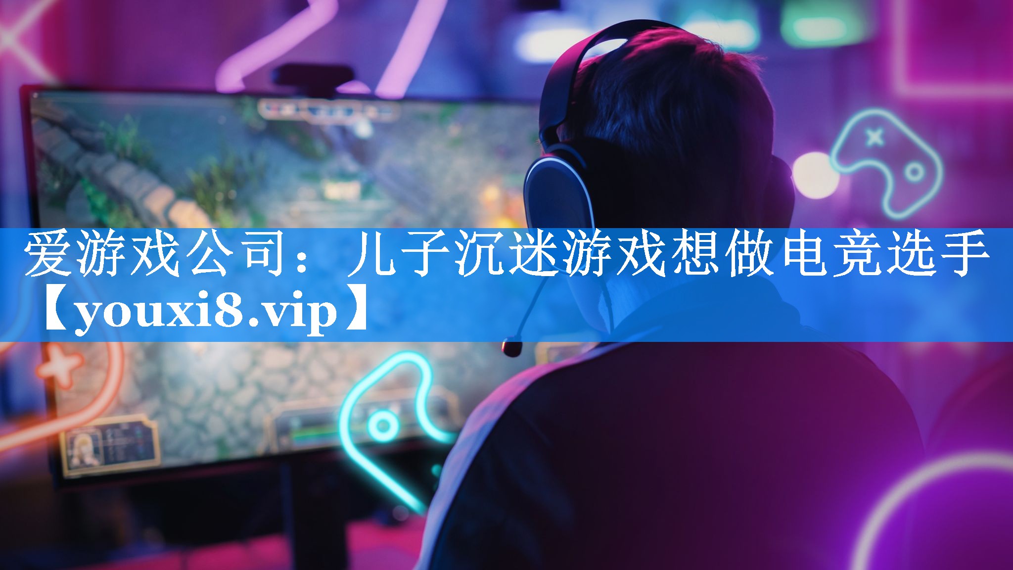 儿子沉迷游戏想做电竞选手 儿子沉迷游戏想做电竞选手